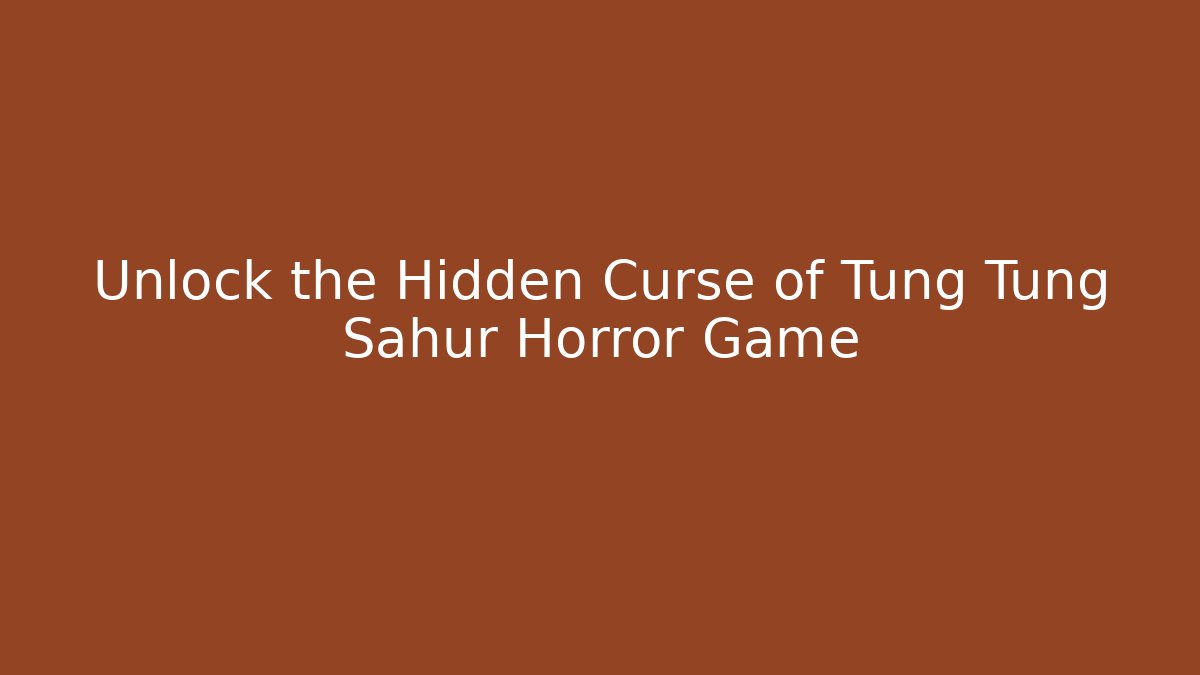 Unlock the Hidden Curse of Tung Tung Sahur Horror Game