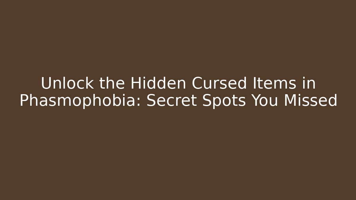 Unlock the Hidden Cursed Items in Phasmophobia: Secret Spots You Missed