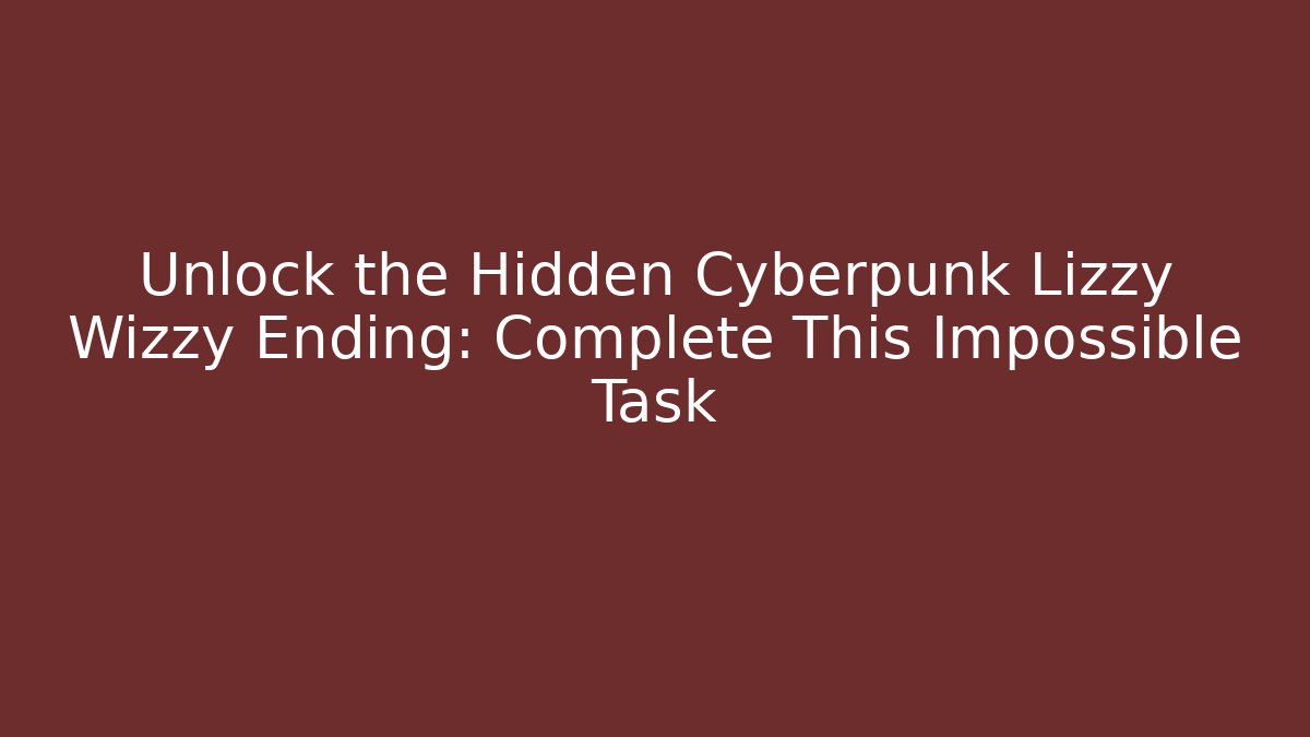 Unlock the Hidden Cyberpunk Lizzy Wizzy Ending: Complete This Impossible Task - Critter Realm