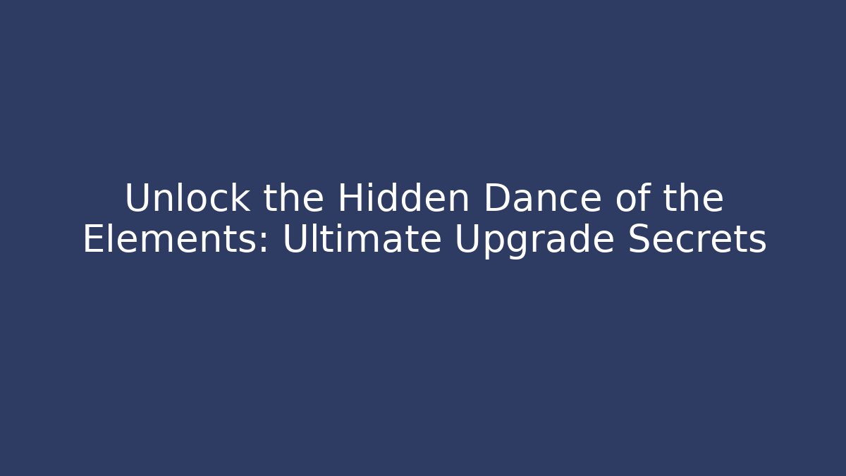Unlock the Hidden Dance of the Elements: Ultimate Upgrade Secrets