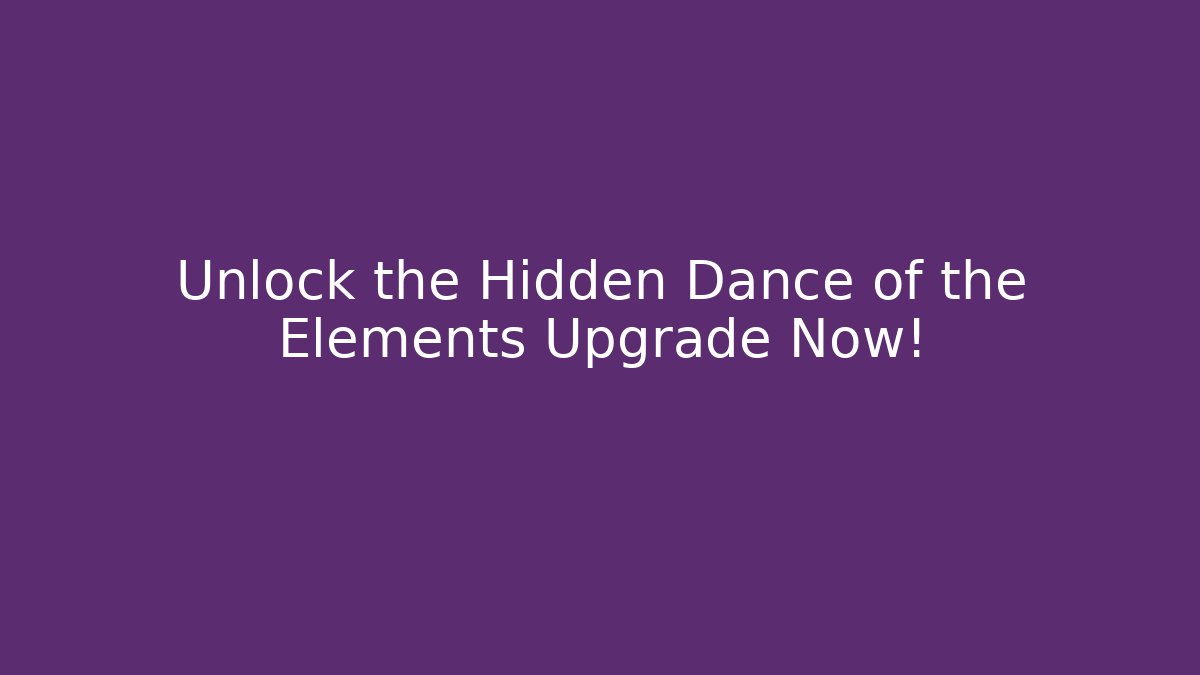 Unlock the Hidden Dance of the Elements Upgrade Now!