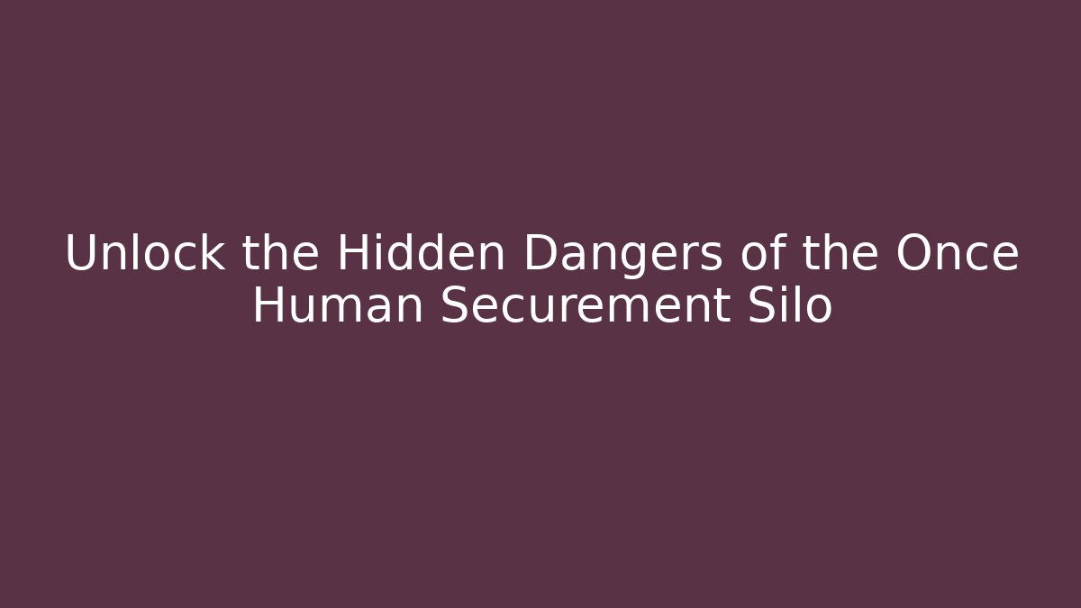 Unlock the Hidden Dangers of the Once Human Securement Silo