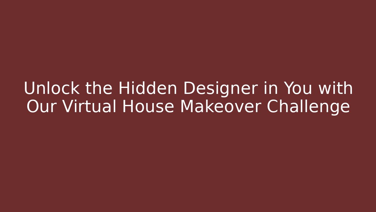 Unlock the Hidden Designer in You with Our Virtual House Makeover Challenge