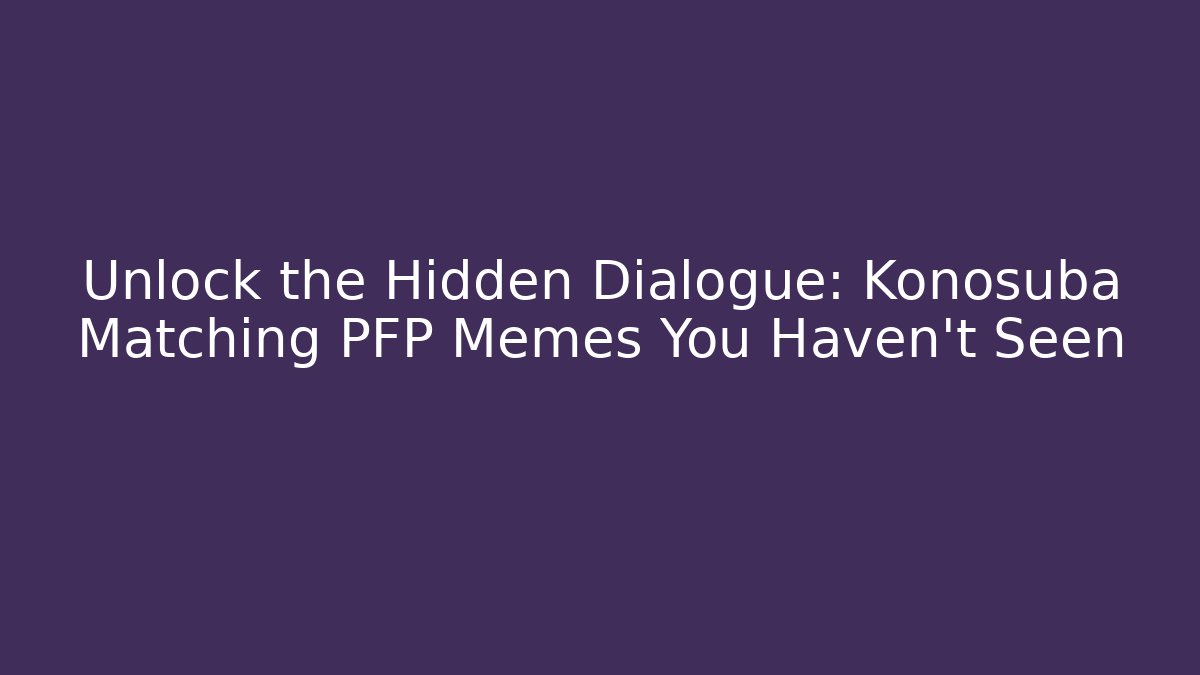 Unlock the Hidden Dialogue: Konosuba Matching PFP Memes You Haven't Seen