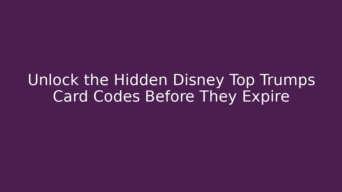 Unlock the Hidden Disney Top Trumps Card Codes Before They Expire