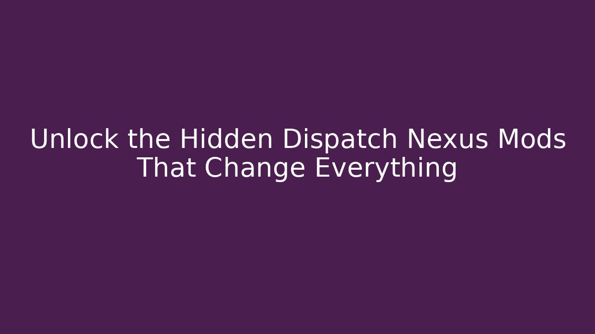 Unlock the Hidden Dispatch Nexus Mods That Change Everything