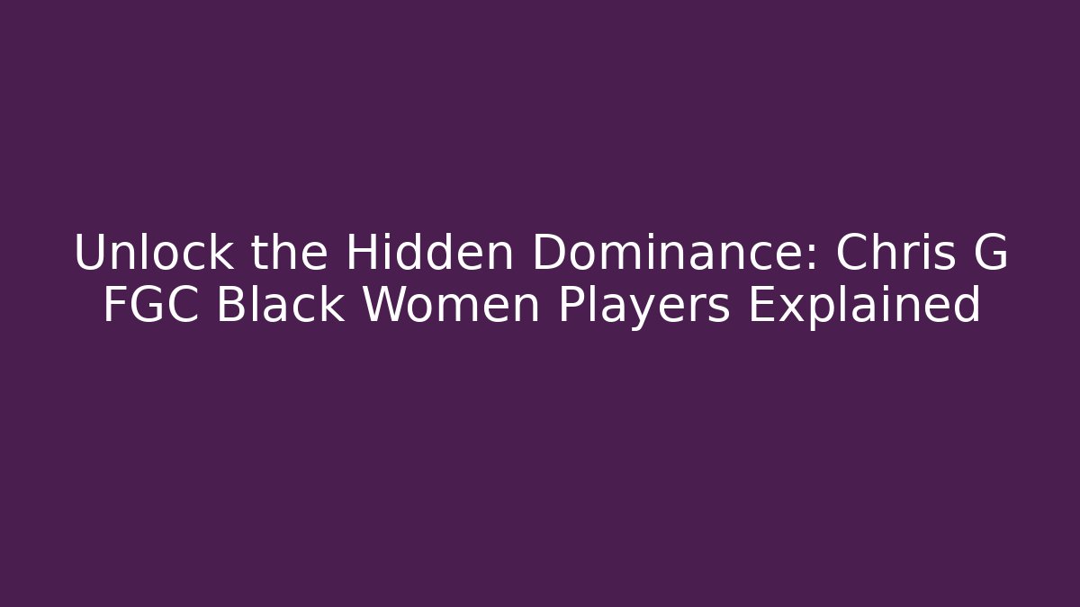 Unlock the Hidden Dominance: Chris G FGC Black Women Players Explained