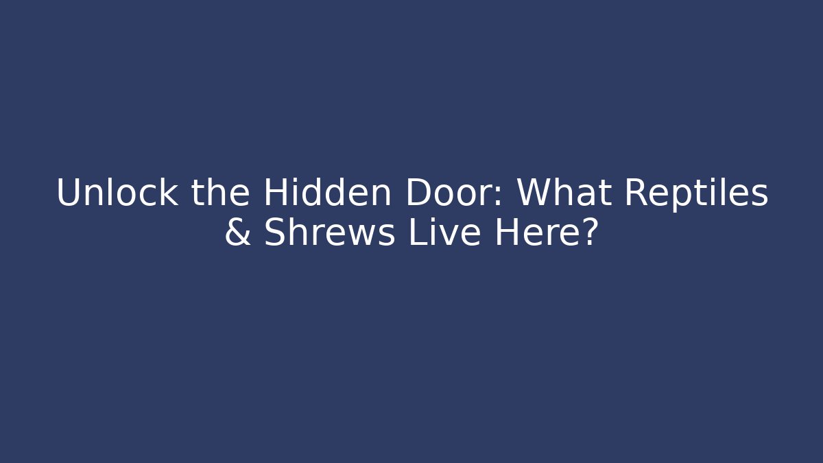 Unlock the Hidden Door: What Reptiles & Shrews Live Here?