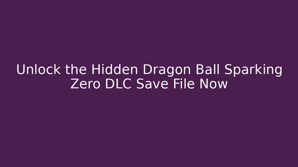 Unlock the Hidden Dragon Ball Sparking Zero DLC Save File Now