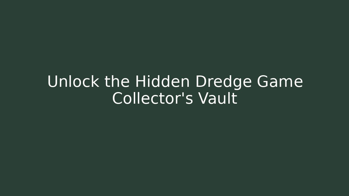 Unlock the Hidden Dredge Game Collector's Vault