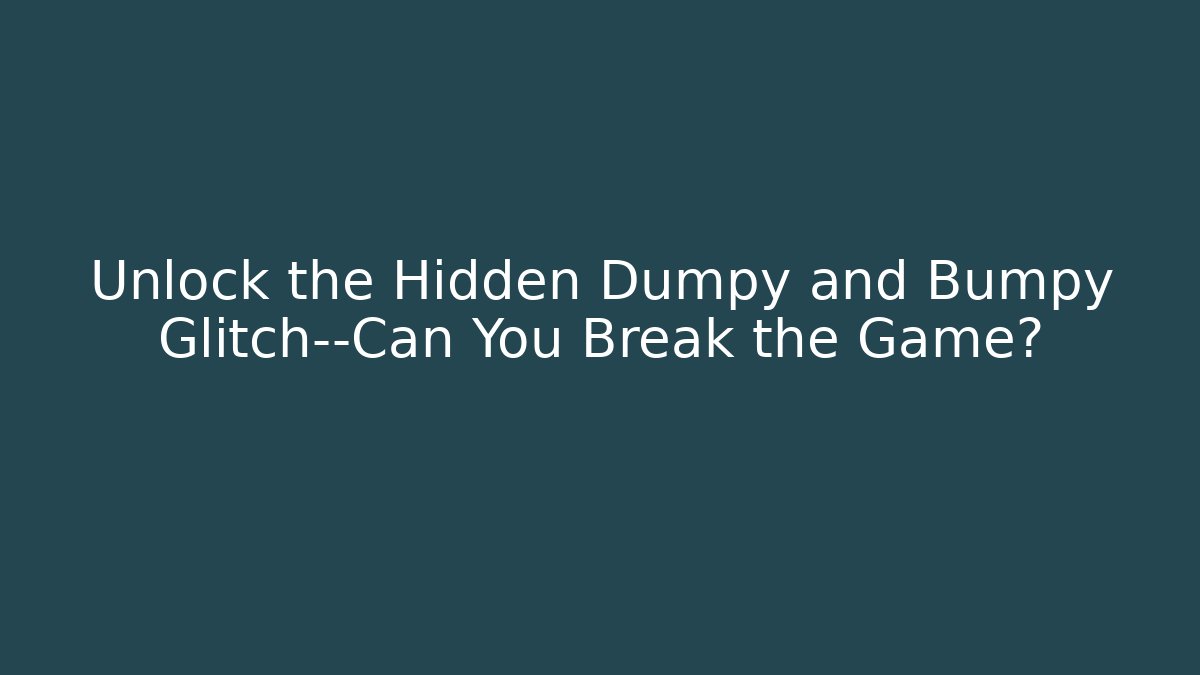Unlock the Hidden Dumpy and Bumpy Glitch—Can You Break the Game?