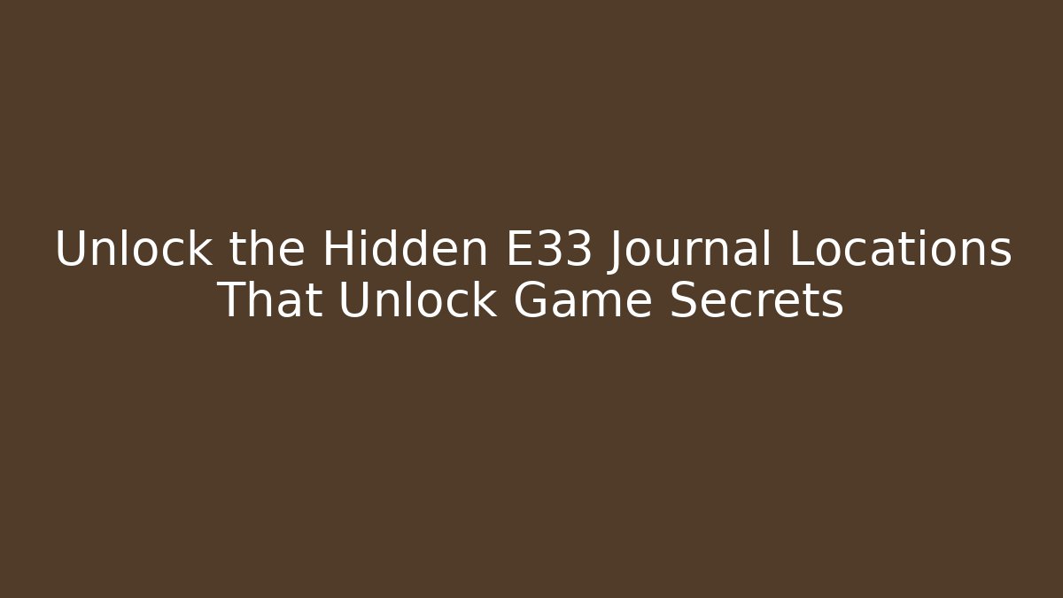 Unlock the Hidden E33 Journal Locations That Unlock Game Secrets