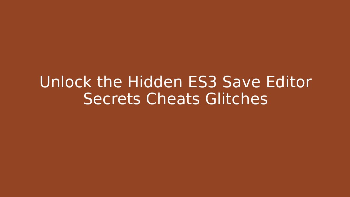 Unlock the Hidden ES3 Save Editor Secrets Cheats Glitches