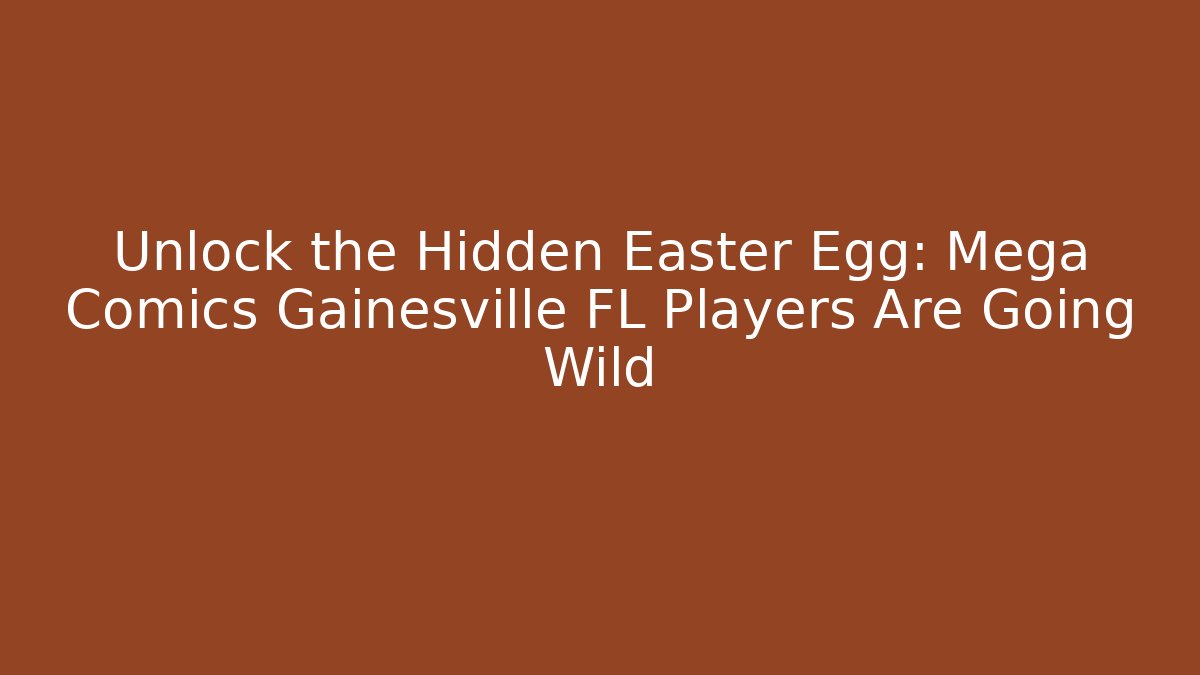 Unlock the Hidden Easter Egg: Mega Comics Gainesville FL Players Are Going Wild
