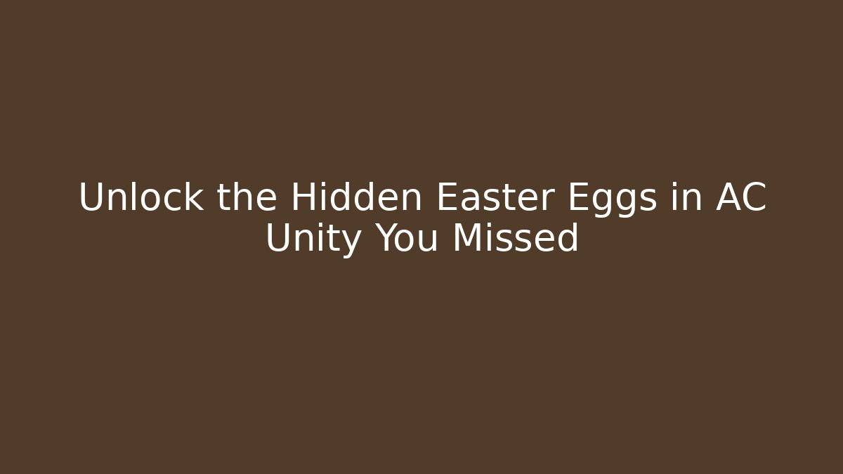 Unlock the Hidden Easter Eggs in AC Unity You Missed