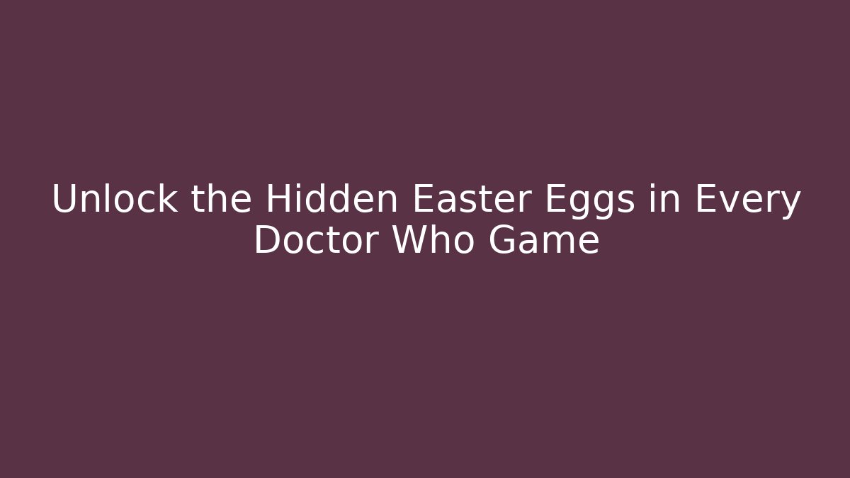 Unlock the Hidden Easter Eggs in Every Doctor Who Game