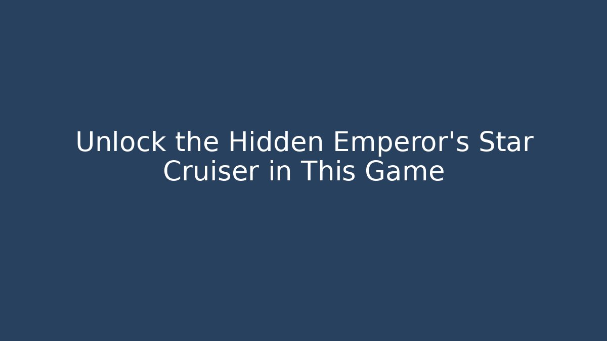 Unlock the Hidden Emperor's Star Cruiser in This Game