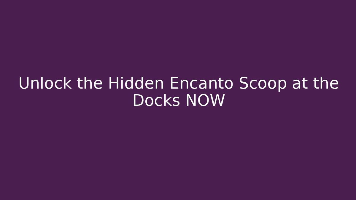 Unlock the Hidden Encanto Scoop at the Docks NOW