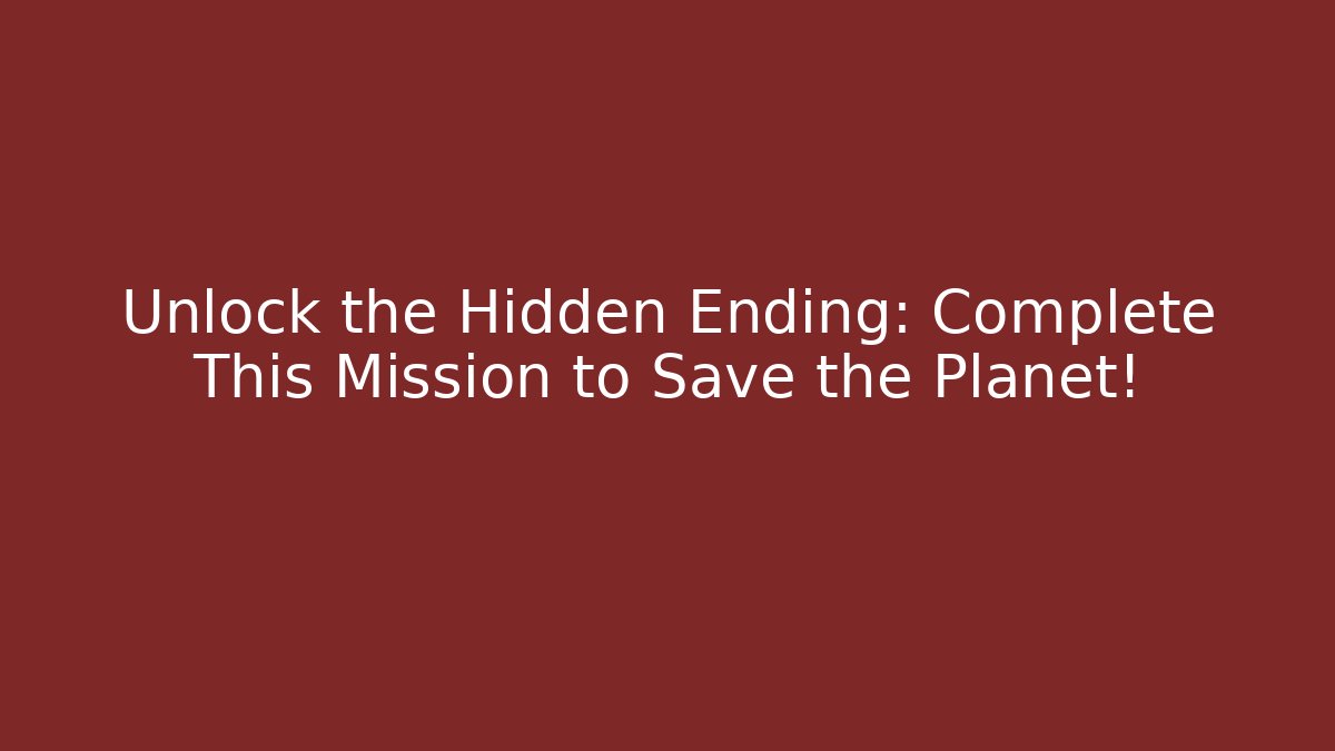 Unlock the Hidden Ending: Complete This Mission to Save the Planet!