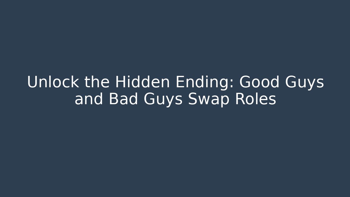 Unlock the Hidden Ending: Good Guys and Bad Guys Swap Roles