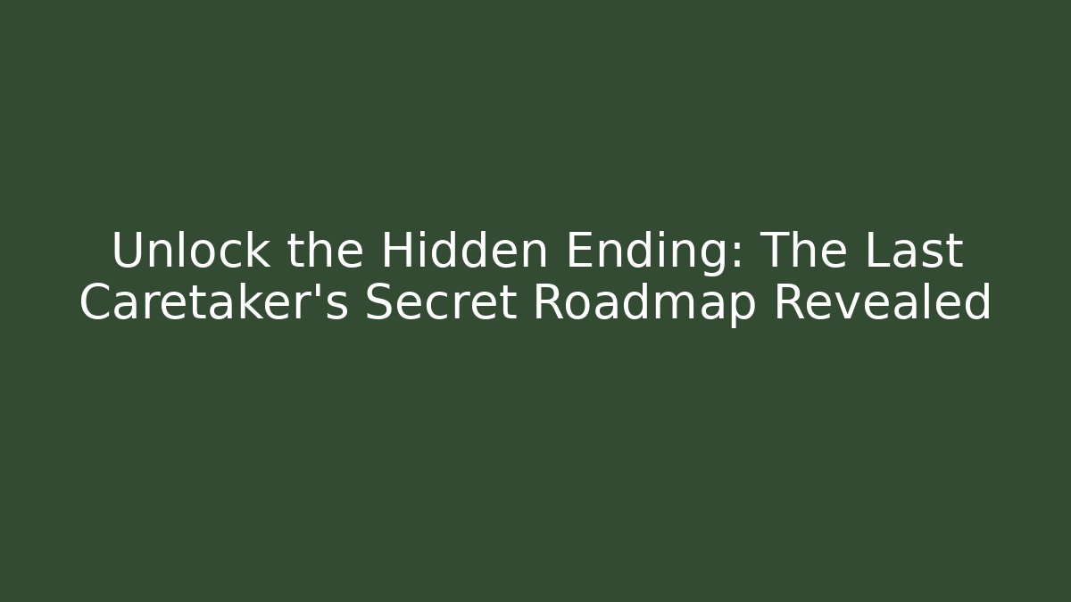 Unlock the Hidden Ending: The Last Caretaker’s Secret Roadmap Revealed
