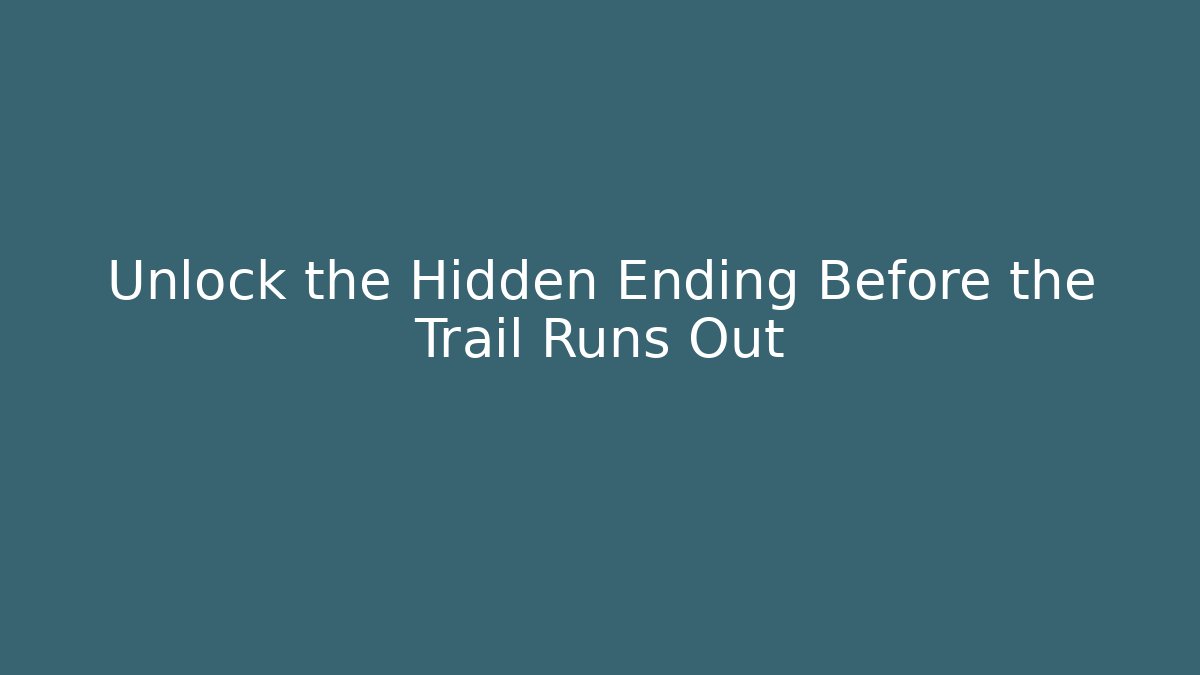 Unlock the Hidden Ending Before the Trail Runs Out