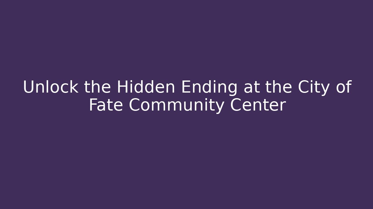 Unlock the Hidden Ending at the City of Fate Community Center