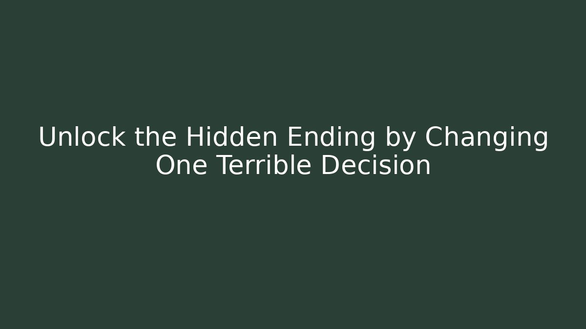 Unlock the Hidden Ending by Changing One Terrible Decision