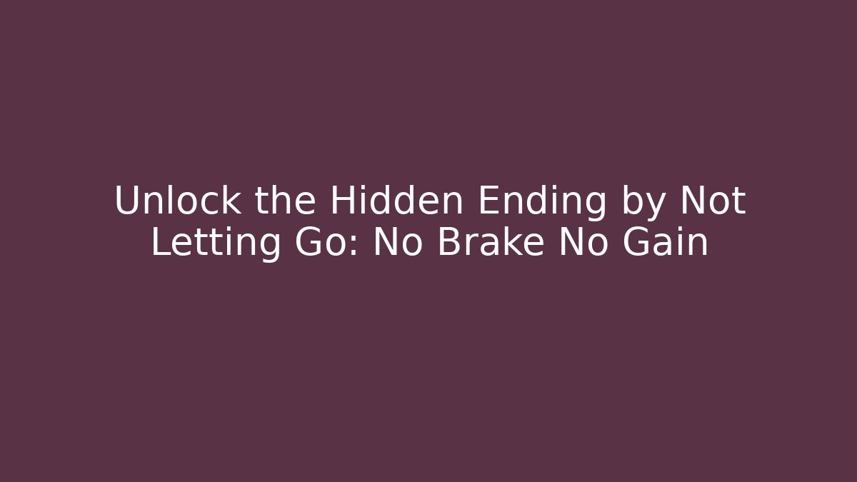Unlock the Hidden Ending by Not Letting Go: No Brake No Gain