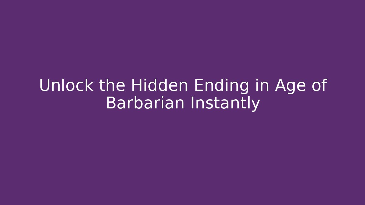 Unlock the Hidden Ending in Age of Barbarian Instantly