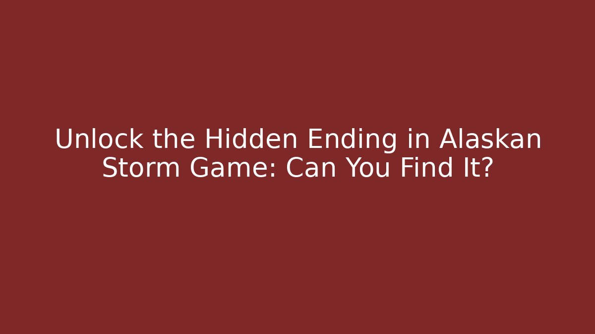 Unlock the Hidden Ending in Alaskan Storm Game: Can You Find It?