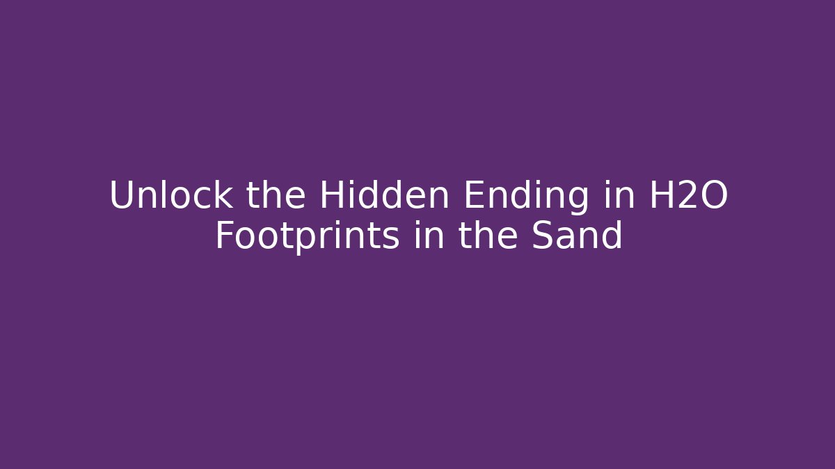 Unlock the Hidden Ending in H2O Footprints in the Sand