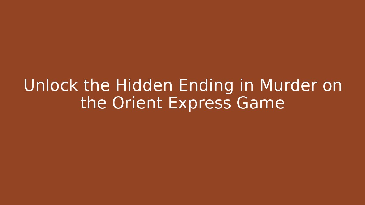 Unlock the Hidden Ending in Murder on the Orient Express Game