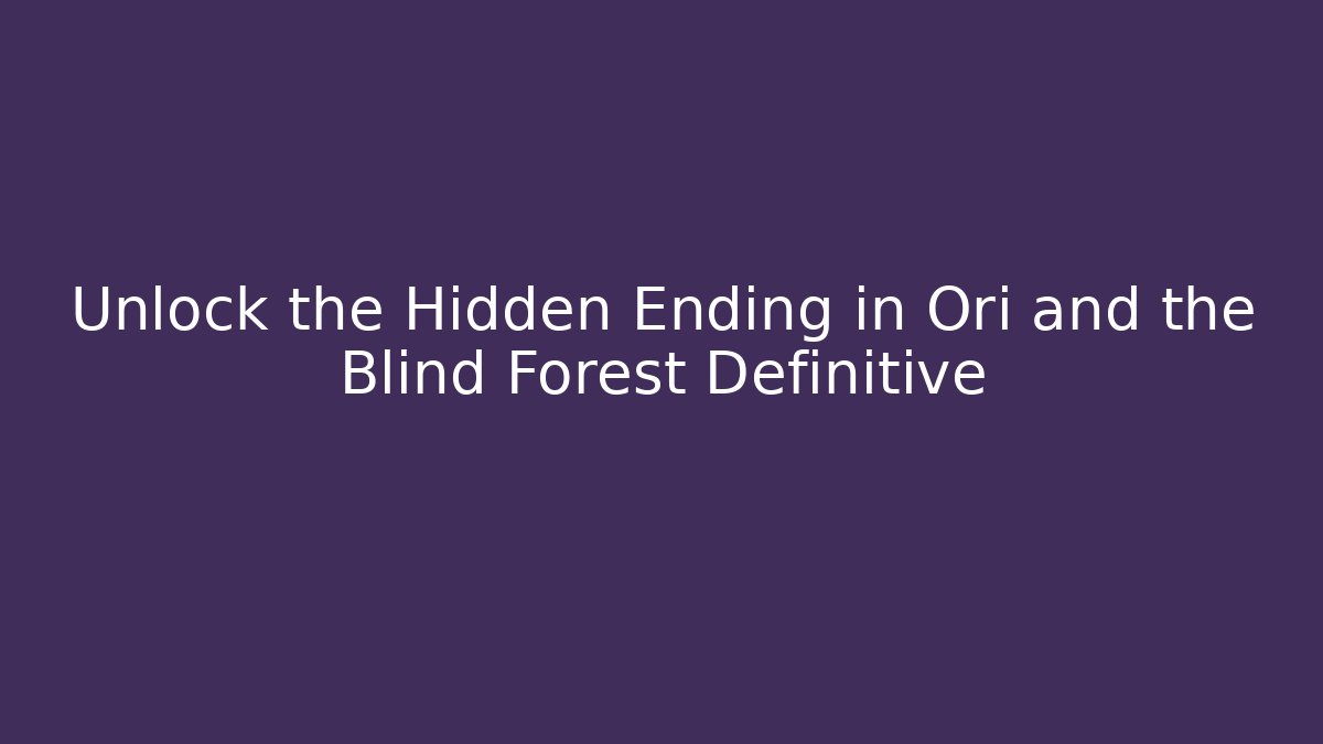 Unlock the Hidden Ending in Ori and the Blind Forest Definitive