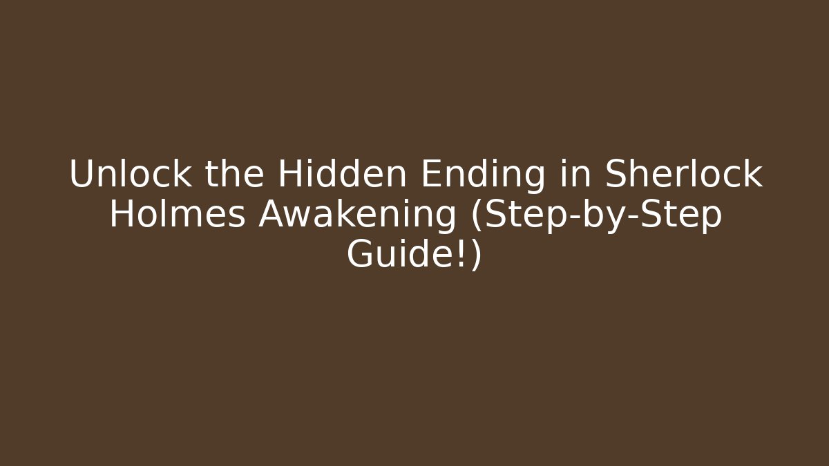 Unlock the Hidden Ending in Sherlock Holmes Awakening (Step-by-Step Guide!)