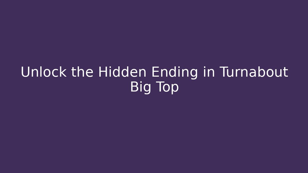 Unlock the Hidden Ending in Turnabout Big Top
