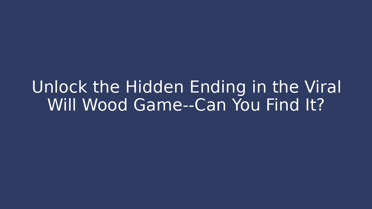Unlock the Hidden Ending in the Viral Will Wood Game—Can You Find It?