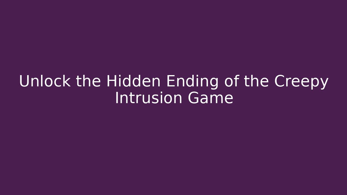 Unlock the Hidden Ending of the Creepy Intrusion Game