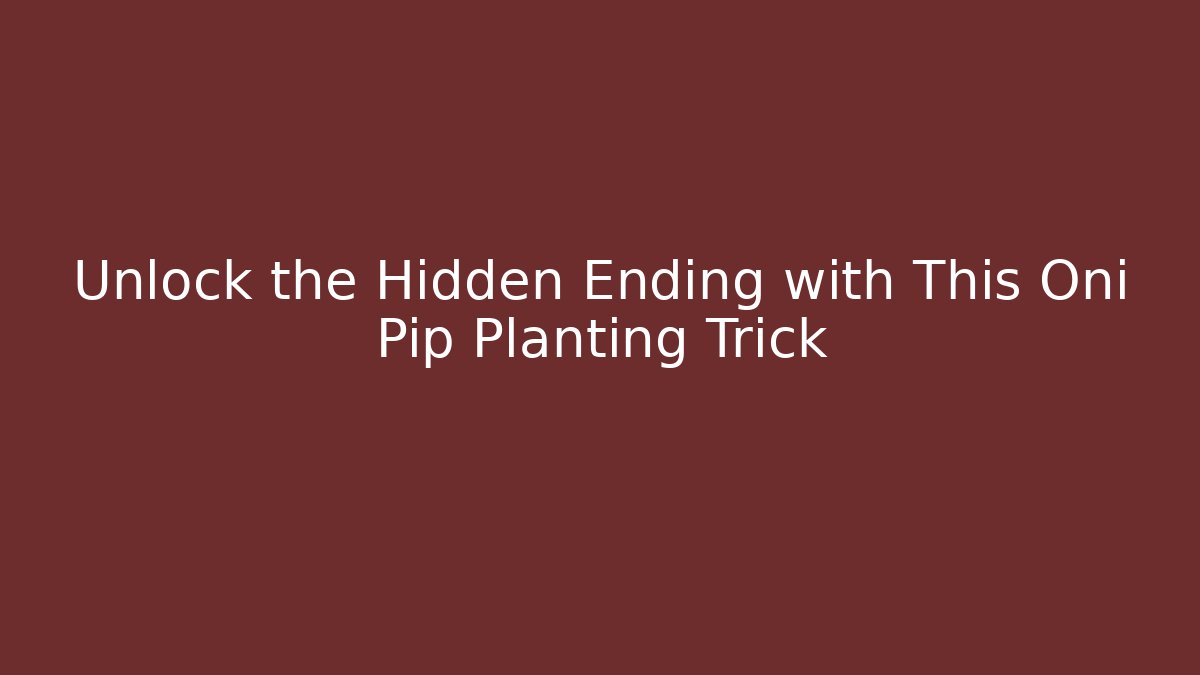 Unlock the Hidden Ending with This Oni Pip Planting Trick