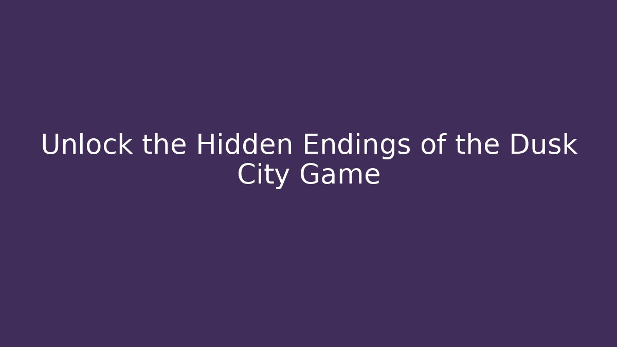 Unlock the Hidden Endings of the Dusk City Game