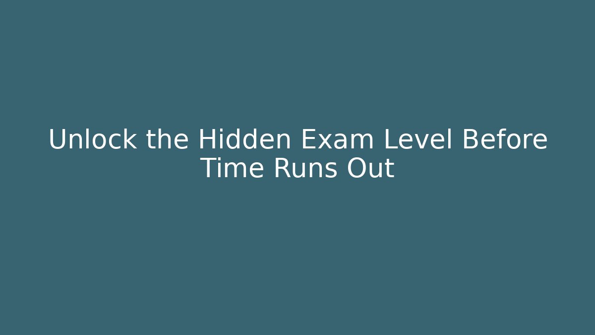 Unlock the Hidden Exam Level Before Time Runs Out