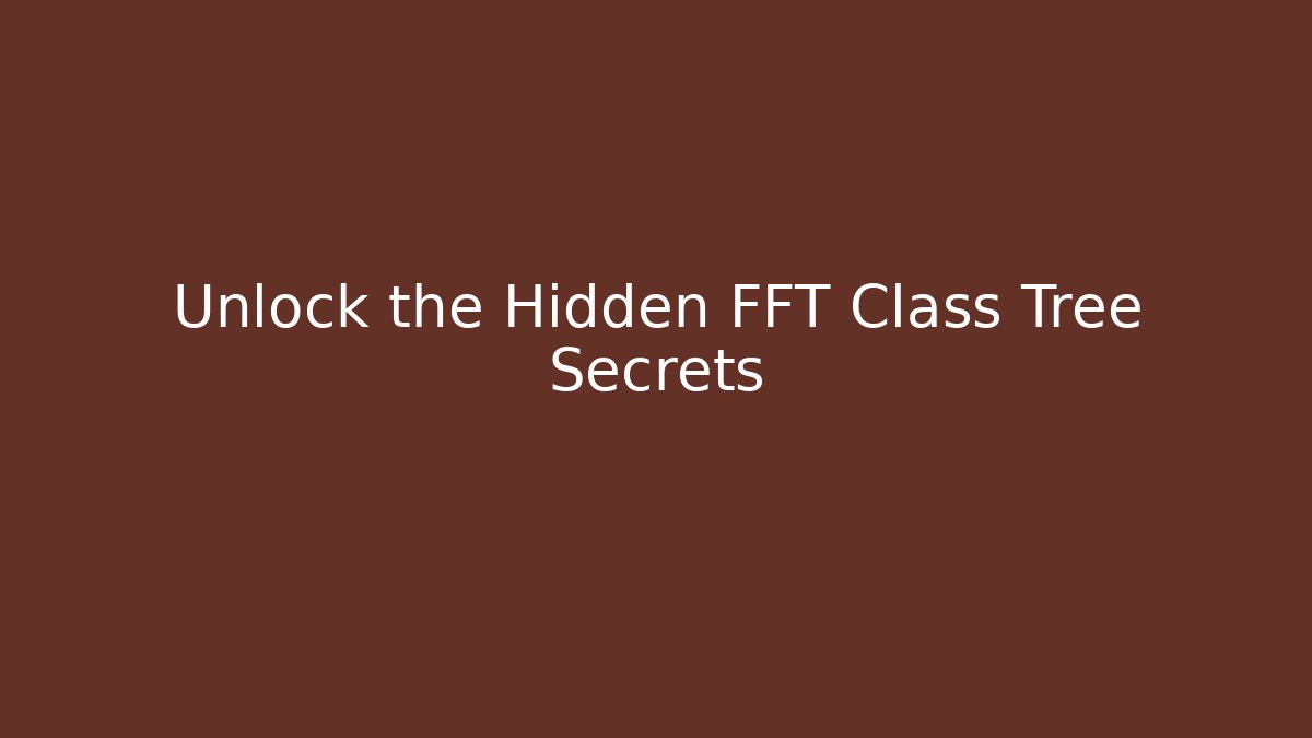 Unlock the Hidden FFT Class Tree Secrets