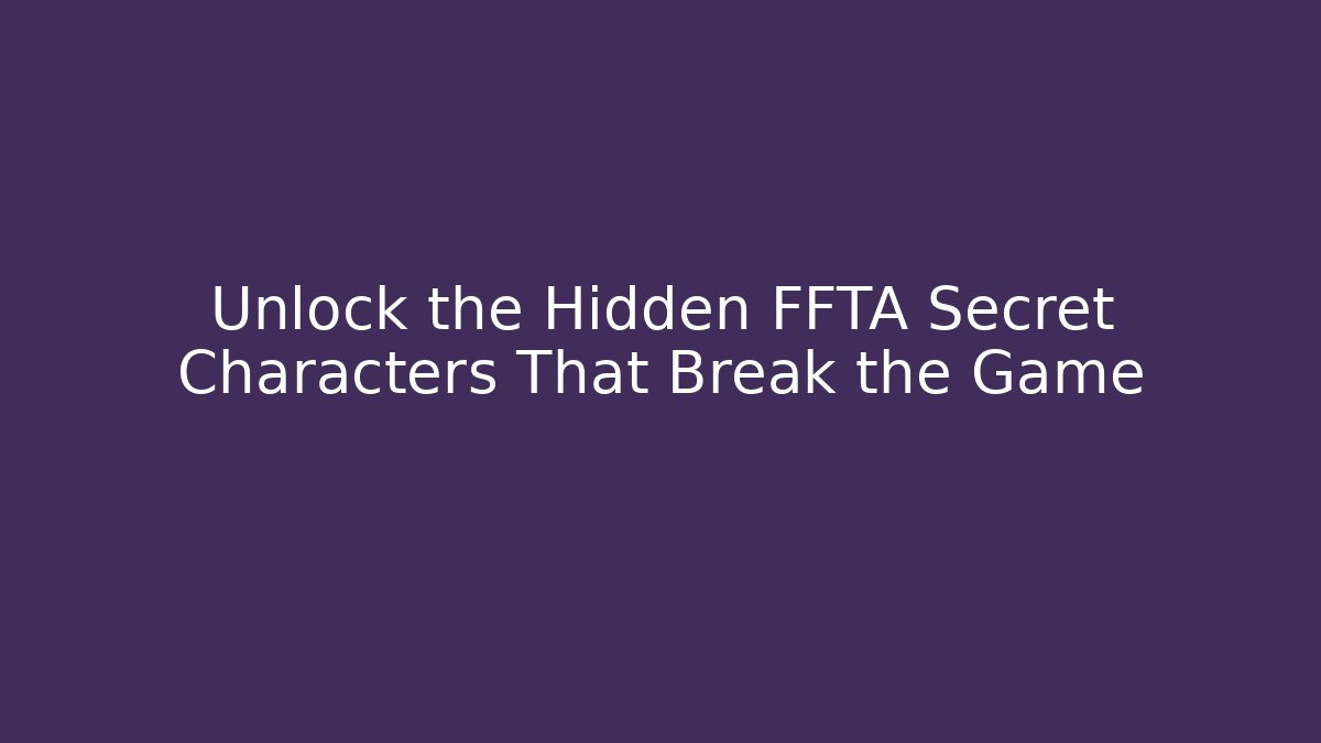 Unlock the Hidden FFTA Secret Characters That Break the Game