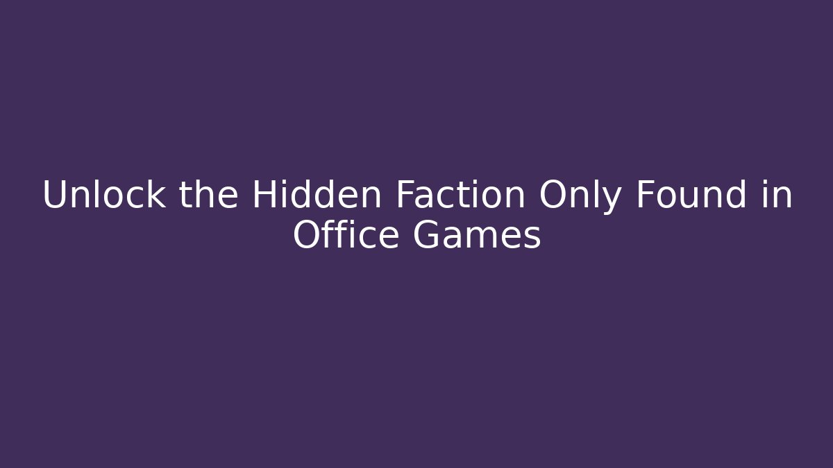 Unlock the Hidden Faction Only Found in Office Games