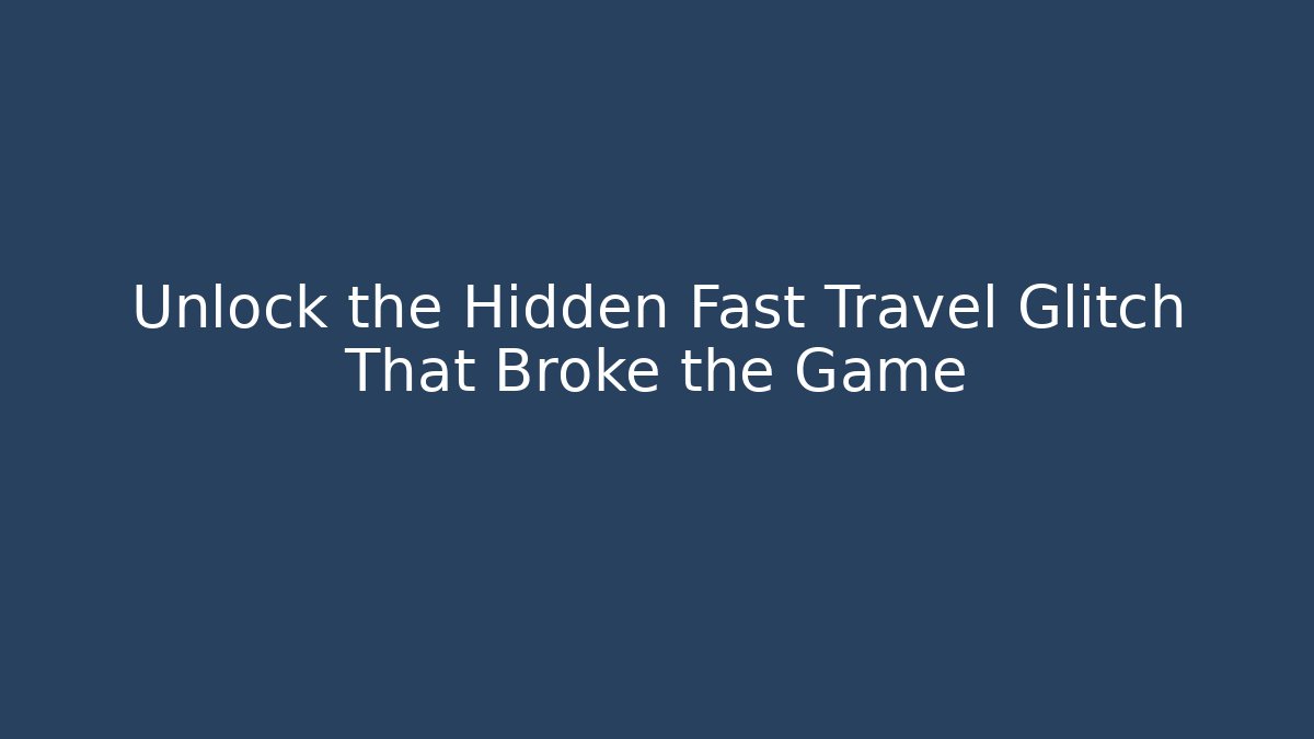 Unlock the Hidden Fast Travel Glitch That Broke the Game