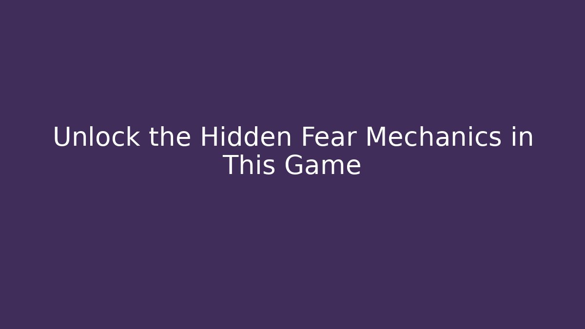 Unlock the Hidden Fear Mechanics in This Game