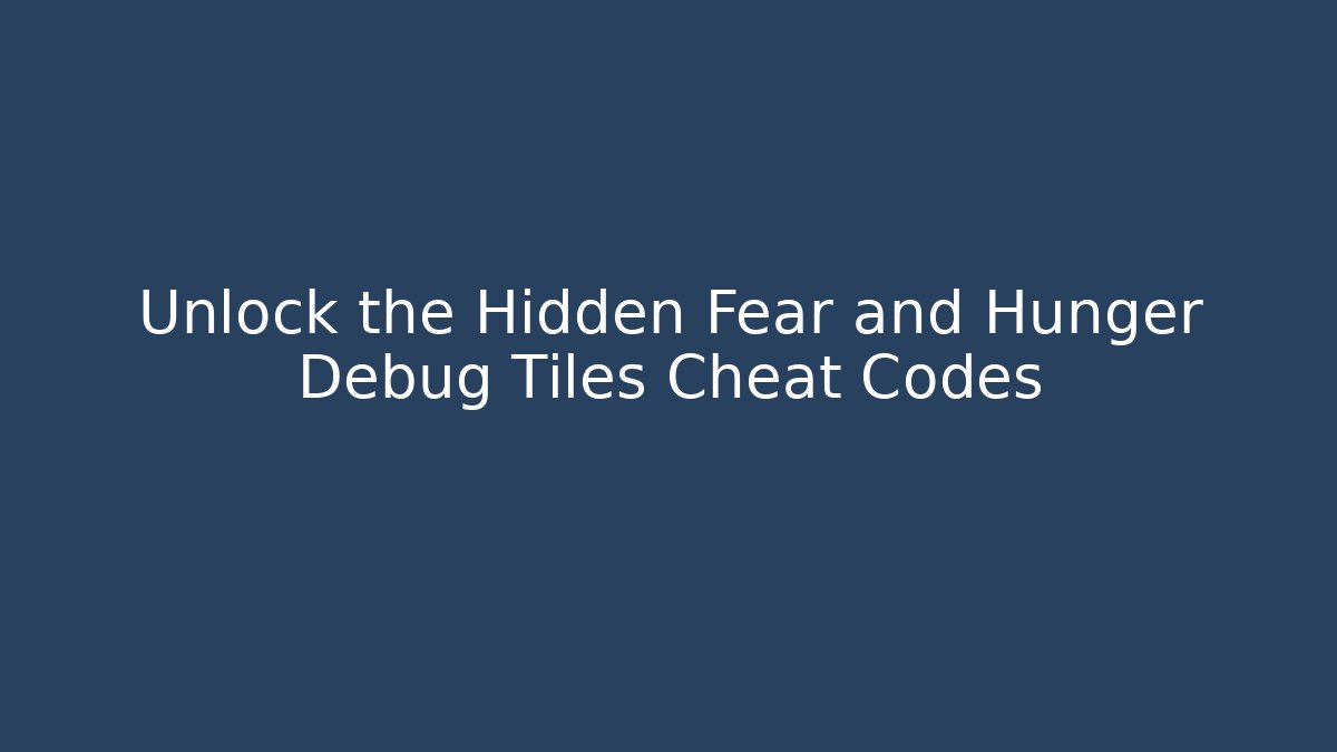Unlock the Hidden Fear and Hunger Debug Tiles Cheat Codes