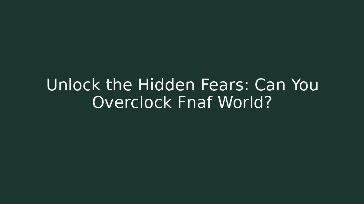 Unlock the Hidden Fears: Can You Overclock Fnaf World?