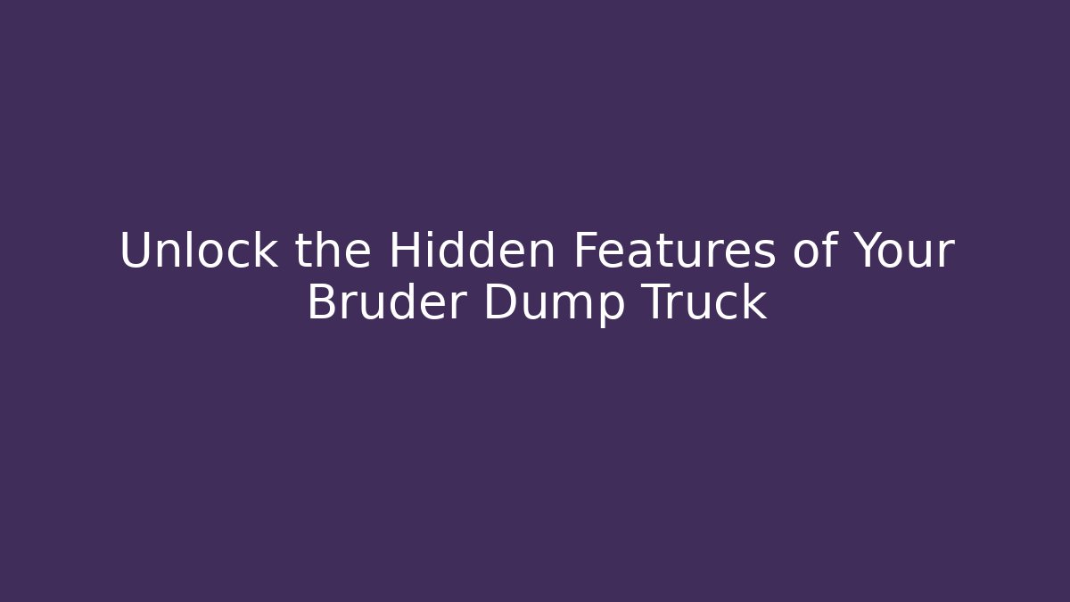 Unlock the Hidden Features of Your Bruder Dump Truck
