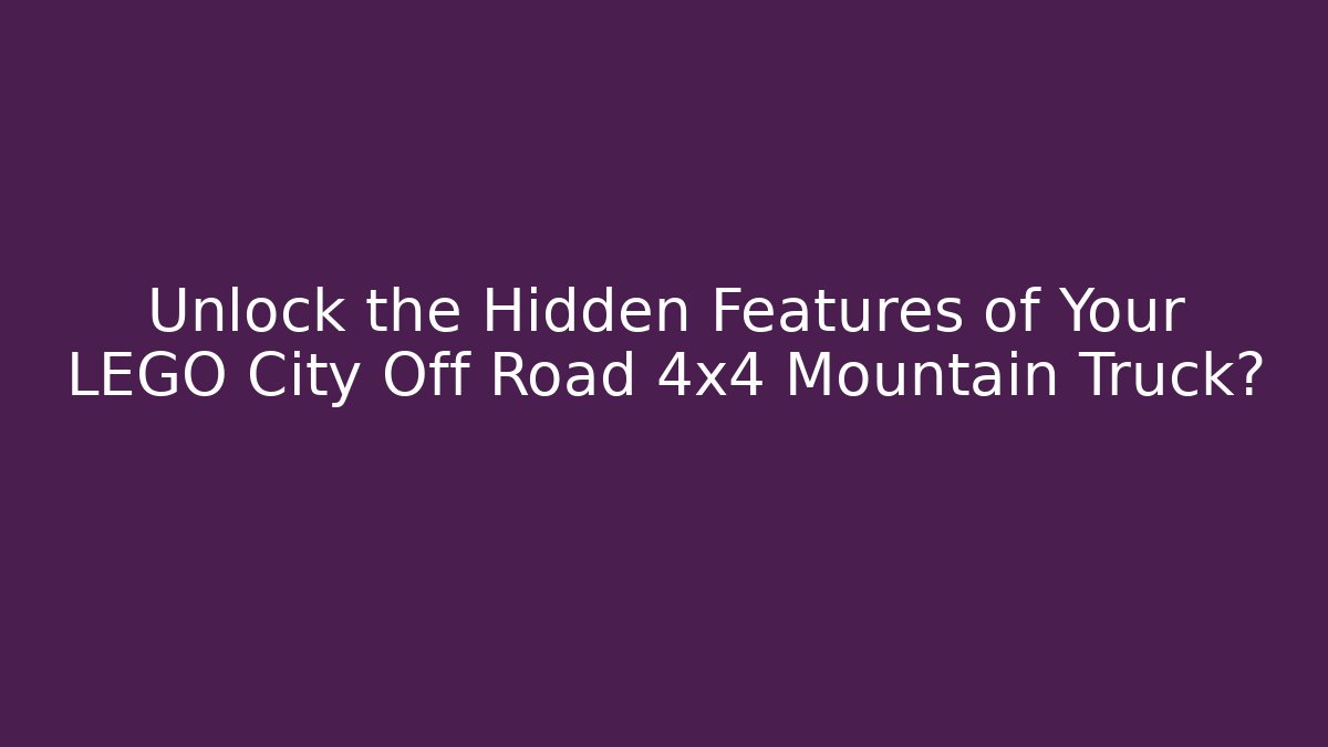 Unlock the Hidden Features of Your LEGO City Off Road 4x4 Mountain Truck?